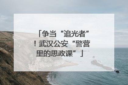 争当“追光者”！武汉公安“警营里的思政课”