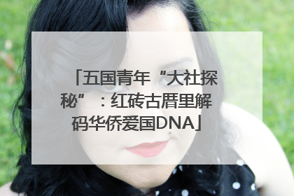五国青年“大社探秘”：红砖古厝里解码华侨爱国DNA