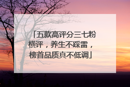 五款高评分三七粉横评，养生不踩雷，榜首品质真不低调