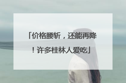 价格腰斩，还能再降！许多桂林人爱吃