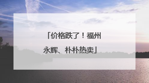价格跌了！福州永辉、朴朴热卖