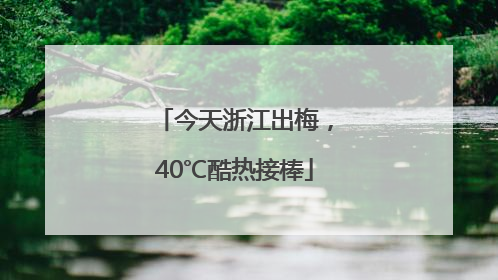 今天浙江出梅，40℃酷热接棒