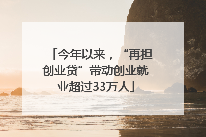 今年以来，“再担创业贷”带动创业就业超过33万人
