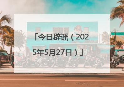 今日辟谣（2025年5月27日）