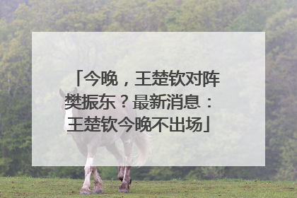今晚，王楚钦对阵樊振东？最新消息：王楚钦今晚不出场
