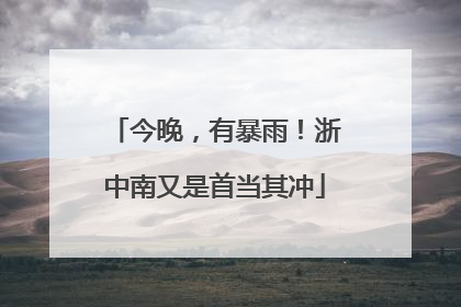 今晚，有暴雨！浙中南又是首当其冲