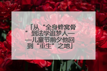 从“全身蜂窝骨”到法学追梦人——儿童节前夕他回到“重生”之地