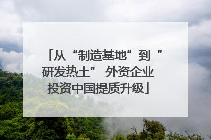从“制造基地”到“研发热土” 外资企业投资中国提质升级