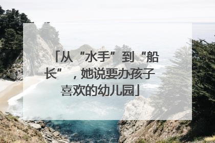 从“水手”到“船长”，她说要办孩子喜欢的幼儿园