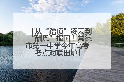 从“踏顶”凌云到“酬恩”报国！常德市第一中学今年高考考点对联出炉