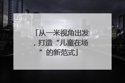 从一米视角出发，打造“儿童在场”的新范式