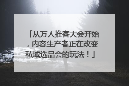 从万人推客大会开始，内容生产者正在改变私域选品会的玩法！