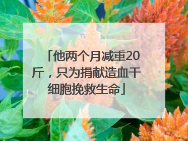 他两个月减重20斤，只为捐献造血干细胞挽救生命