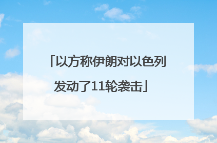 以方称伊朗对以色列发动了11轮袭击