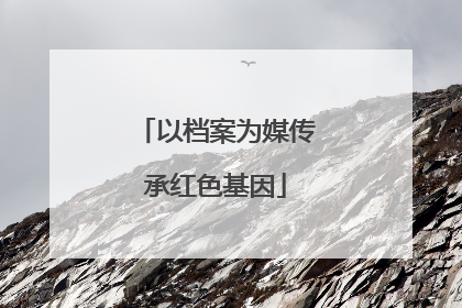 以档案为媒传承红色基因