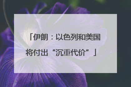 伊朗：以色列和美国将付出“沉重代价”