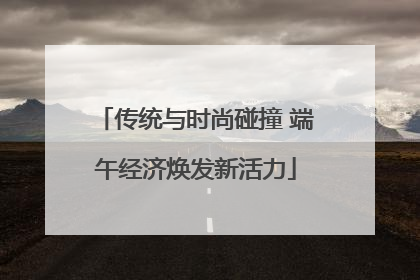 传统与时尚碰撞 端午经济焕发新活力