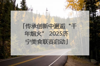 传承创新中邂逅“千年烟火” 2025济宁美食联赛启动