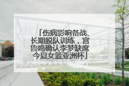 伤病影响备战、长期脱队训练，宫鲁鸣确认李梦缺席今夏女篮亚洲杯