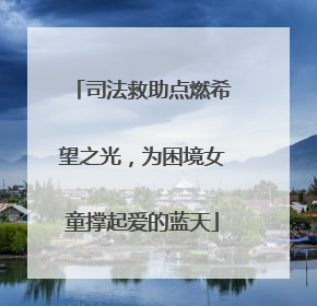 司法救助点燃希望之光，为困境女童撑起爱的蓝天