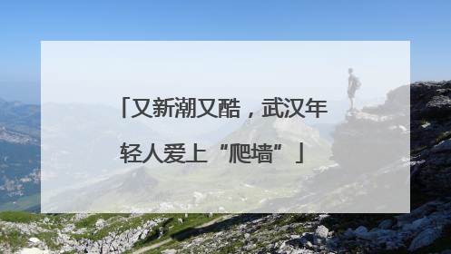 又新潮又酷，武汉年轻人爱上“爬墙”