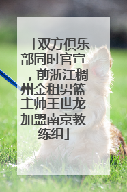 双方俱乐部同时官宣，前浙江稠州金租男篮主帅王世龙加盟南京教练组