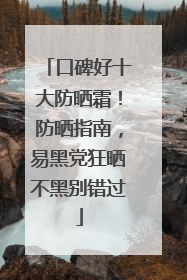 口碑好十大防晒霜！防晒指南，易黑党狂晒不黑别错过