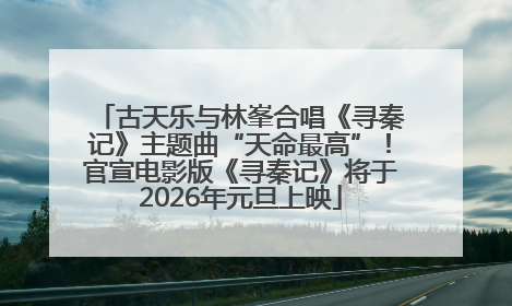 古天乐与林峯合唱《寻秦记》主题曲“天命最高”！官宣电影版《寻秦记》将于2026年元旦上映