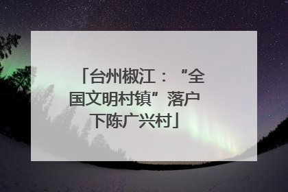 台州椒江：“全国文明村镇”落户下陈广兴村