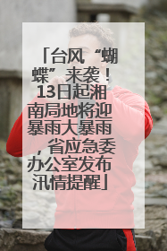 台风“蝴蝶”来袭！13日起湘南局地将迎暴雨大暴雨，省应急委办公室发布汛情提醒