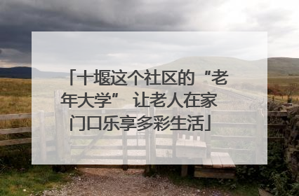 十堰这个社区的“老年大学” 让老人在家门口乐享多彩生活