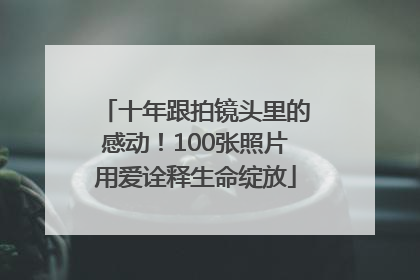 十年跟拍镜头里的感动！100张照片用爱诠释生命绽放