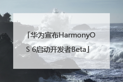 华为宣布HarmonyOS 6启动开发者Beta