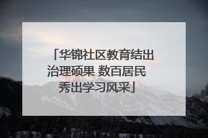华锦社区教育结出治理硕果 数百居民秀出学习风采
