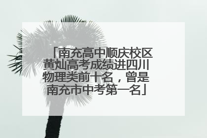 南充高中顺庆校区黄灿高考成绩进四川物理类前十名，曾是南充市中考第一名