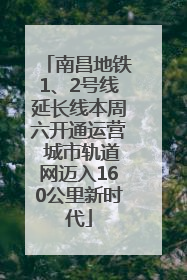 南昌地铁1、2号线延长线本周六开通运营 城市轨道网迈入160公里新时代