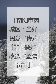 南阳市宛城区：当好民意“传声筒” 做好改造“监督员”