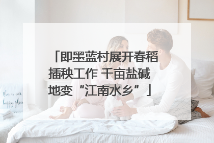 即墨蓝村展开春稻插秧工作 千亩盐碱地变“江南水乡”