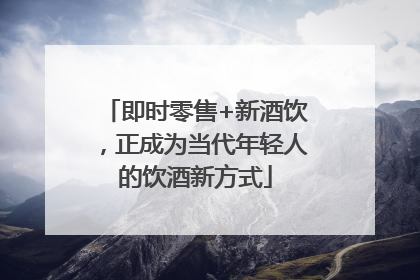 即时零售+新酒饮，正成为当代年轻人的饮酒新方式