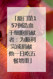 厦门第157例造血干细胞捐献者：为顺利完成捐献 他一日吃五餐增重