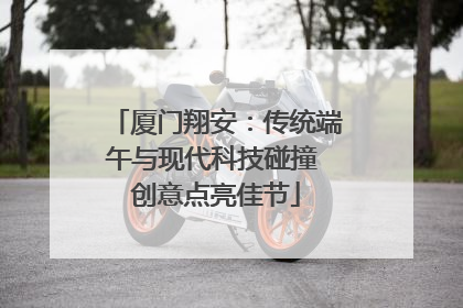 厦门翔安：传统端午与现代科技碰撞 创意点亮佳节