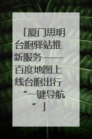 厦门思明台胞驿站推新服务——百度地图上线台胞出行“一键导航”