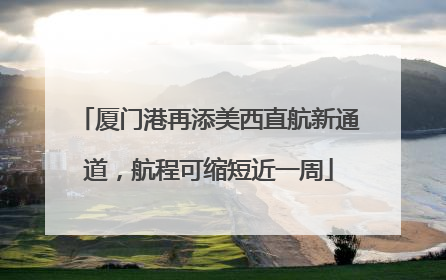 厦门港再添美西直航新通道，航程可缩短近一周