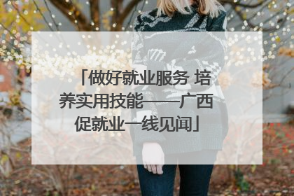 做好就业服务 培养实用技能——广西促就业一线见闻