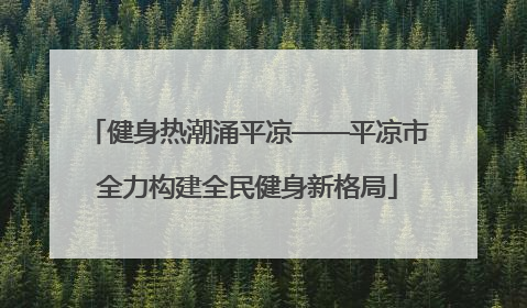 健身热潮涌平凉——平凉市全力构建全民健身新格局