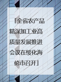 全省农产品精深加工业高质量发展推进会议在绥化海伦市召开