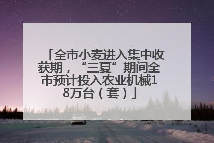 全市小麦进入集中收获期，“三夏”期间全市预计投入农业机械18万台（套）