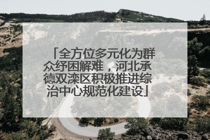 全方位多元化为群众纾困解难，河北承德双滦区积极推进综治中心规范化建设