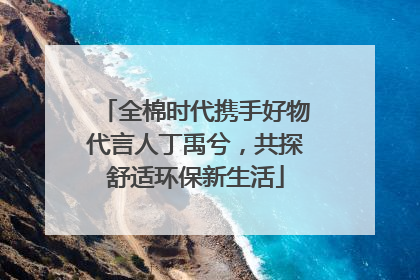 全棉时代携手好物代言人丁禹兮，共探舒适环保新生活