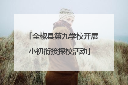 全椒县第九学校开展小初衔接探校活动